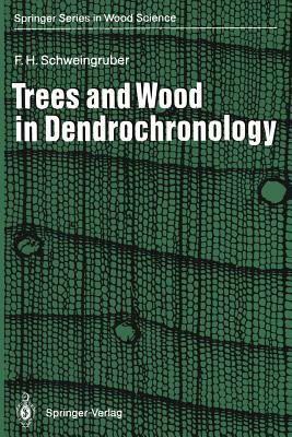 Trees and Wood in Dendrochronology: Morphological, Anatomical, and Tree-Ring Analytical Characteristics of Trees Frequently Used in Dendrochronology by Fritz H. Schweingruber