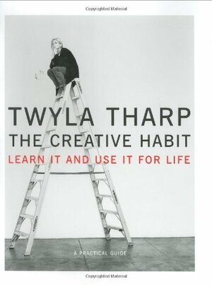 The Creative Habit: Learn It and Use It for Life by Twyla Tharp