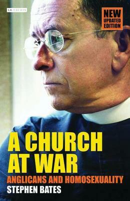A Church at War: Anglicans and Homosexuality by Stephen Bates