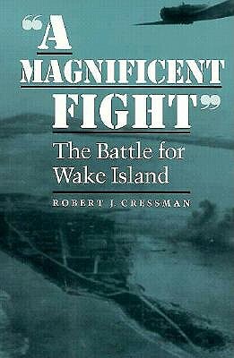 A Magnificent Fight: The Battle for Wake Island by Robert J. Cressman