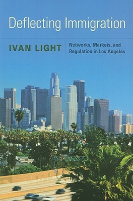Deflecting Immigration: Networks, Markets, and Regulation in Los Angeles by Ivan Light