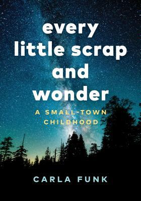 Every Little Scrap and Wonder: A Small-Town Childhood by Carla Funk