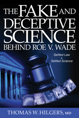 The Fake and Deceptive Science Behind Roe V. Wade: Settled Law? vs. Settled Science? by Thomas W. Hilgers