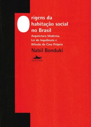 Origens Da Habitação Social No Brasil: Arquitetura Moderna, Lei Do Inquilinato E Difusão Da Casa Própria by Nabil Georges Bonduki