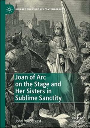 Joan of Arc on the Stage and Her Sisters in Sublime Sanctity by John Pendergast