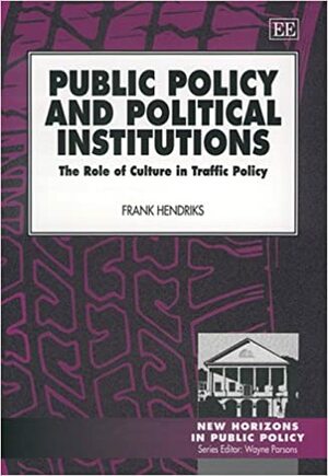 Public Policy And Political Institutions: The Role Of Culture In Traffic Policy by Frank Hendriks