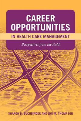 Career Opportunities in Health Care Management: Perspectives from the Field: Perspectives from the Field by Jon M. Thompson, Sharon B. Buchbinder