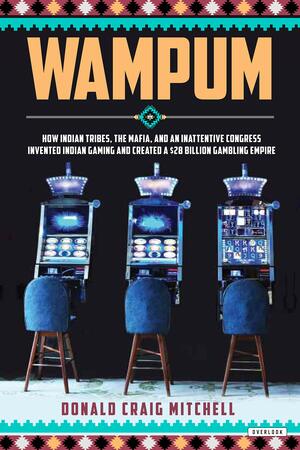 Wampum: How Indian Tribes, the Mafia, and an Inattentive Congress Invented Indian Gaming and Created a $28 Billion Gambling Empire by Donald Mitchell