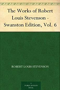 The Works Of Robert Louis Stevenson Swanston Edition Vol. 6 by Robert Louis Stevenson