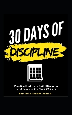 30 Days of Discipline: Practical Habits to Build Discipline and Focus in the Next 30 Days by Eac Andrews, Raza Imam