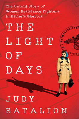 The Light of Days: The Untold Story of Women Resistance Fighters in Hitler's Ghettos by Judy Batalion