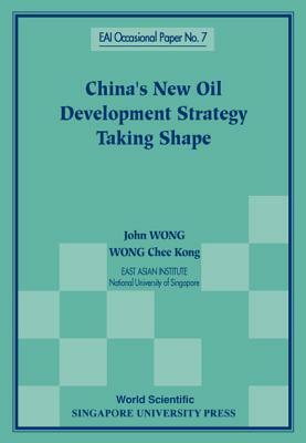 China's New Oil Development Strategy Taking Shape by Chee Kong Wong, John Wong