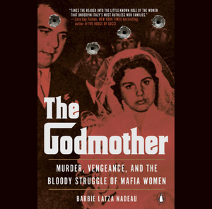 The Godmother: Murder, Vengeance, and the Bloody Struggle of Mafia Women by Barbie Latza Nadeau