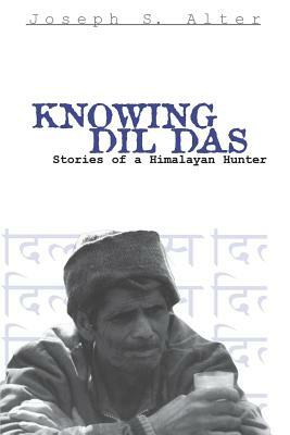 Knowing DIL Das: Stories of a Himalayan Hunter by Joseph S. Alter