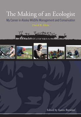 The Making of an Ecologist: My Career in Alaska Wildlife Management and Conservation by David R. Klein