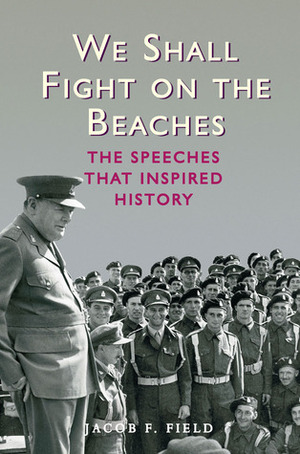 We Shall Fight on the Beaches: The Speeches That Inspired History by Jacob F. Field