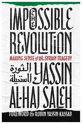 The Impossible Revolution: Making Sense of the Syrian Tragedy by I. Rida Mahmood, ياسين الحاج صالح