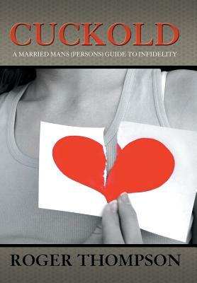 Cuckold: A Married Mans (Persons) Guide to Infidelity by Roger Thompson