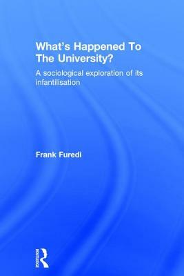 What's Happened to the University?: A Sociological Exploration of Its Infantilisation by Frank Furedi