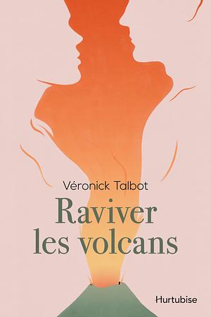 Raviver les volcans by Véronick Talbot