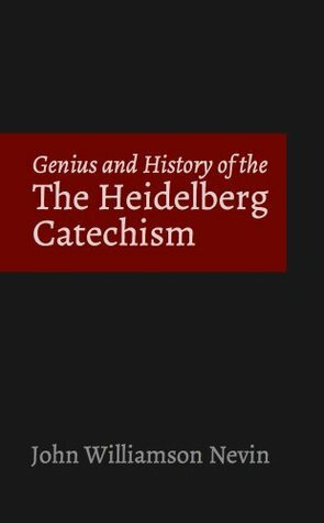 History and Genius of the Heidelberg Catechism by John Williamson Nevin