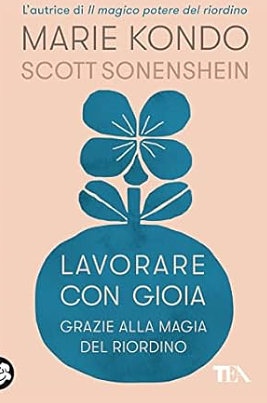 Lavorare con gioia grazie alla magia del riordino by Scott Sonenshein, Marie Kondo