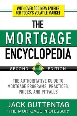 The Mortgage Encyclopedia: The Authoritative Guide to Mortgage Programs, Practices, Prices and Pitfalls, Second Edition by Jack Guttentag