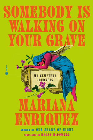 Somebody Is Walking on Your Grave: My Cemetery Journeys by Mariana Enríquez