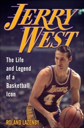 Jerry West: The Life and Legend of a Basketball Icon by Roland Lazenby