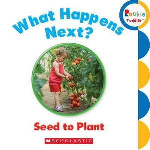 What Happens Next? Seed to Plant (Rookie Toddler) by Scholastic, Inc