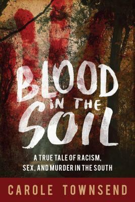 Blood in the Soil: A True Tale of Racism, Sex, and Murder in the South by Carole Townsend