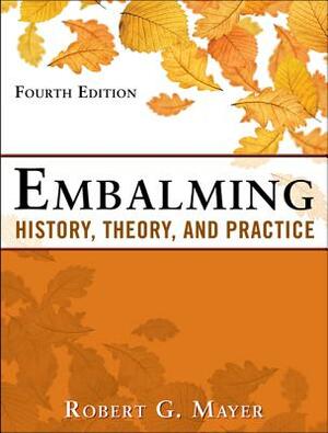 Embalming: History, Theory, and Practice, Fifth Edition by Robert G. Mayer