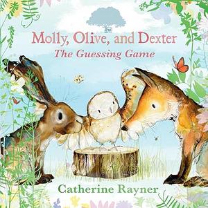 Molly, Olive, and Dexter: The Guessing Game by Catherine Rayner, Catherine Rayner