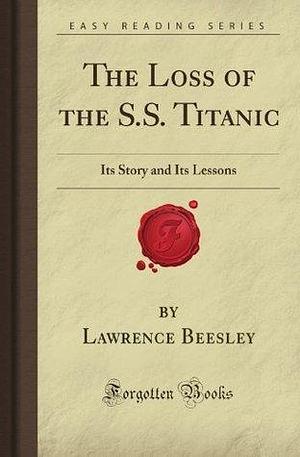 The Loss Of The S.S. Titanic: Its Story And Its Lessons by Lawrence Beesley, Lawrence Beesley