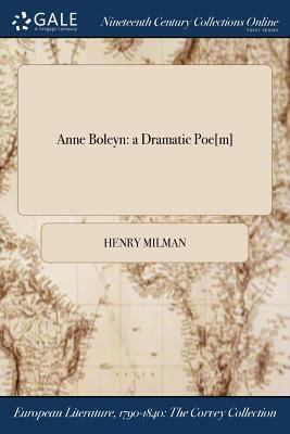 Anne Boleyn: A Dramatic Poe[m] by Henry Milman