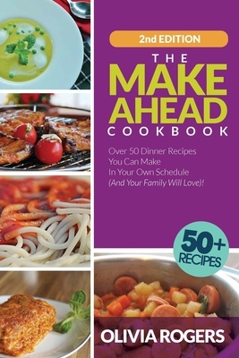 The Make-Ahead Cookbook (2nd Edition): Over 50 Dinner Recipes You Can Make in Your Own Schedule (And Your Family Will Love)! by Olivia Rogers