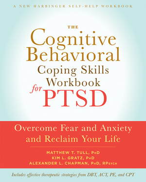 The Cognitive Behavioral Coping Skills Workbook for PTSD: Overcome Fear and Anxiety and Reclaim Your Life by Kim L. Gratz, Alexander L. Chapman, Matthew T. Tull