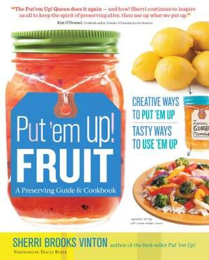 Put 'em Up! Fruit: A Preserving Guide & Cookbook: Creative Ways to Put 'em Up, Tasty Ways to Use 'em Up by Sherri Brooks Vinton