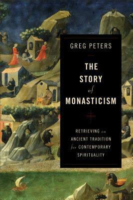 The Story of Monasticism: Retrieving an Ancient Tradition for Contemporary Spirituality by Greg Peters