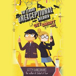 The League of Unexceptional Children: Get Smart-Ish by Gitty Daneshvari