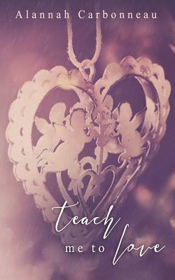 Teach Me To Love (Teach Me - Book Two) by Alannah Carbonneau