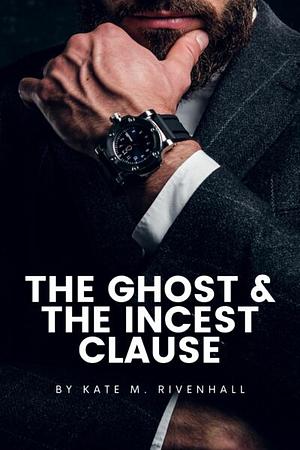 The Ghost & The Incest Clause by Kate Rivenhall