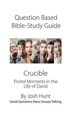 Discussion-based Bible Study Guide -- Crucible: Pivitol Moments in the Life of David by Josh Hunt