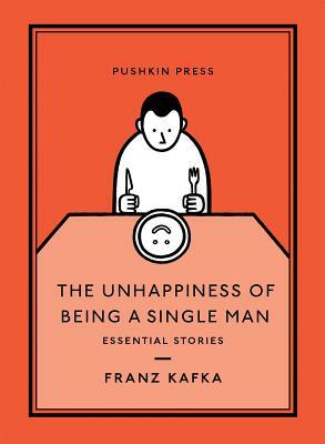 The Unhappiness of Being a Single Man: Essential Stories by Franz Kafka