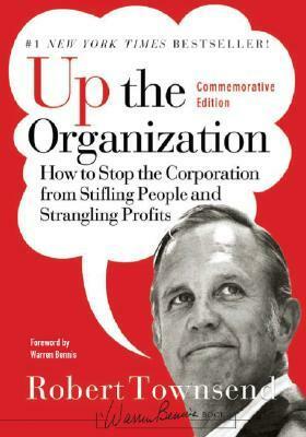 Up the Organization: How to Stop the Corporation from Stifling People and Strangling Profits by Warren G. Bennis, Robert C. Townsend