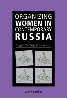 Organizing Women in Contemporary Russia: Engendering Transition by Valerie Sperling