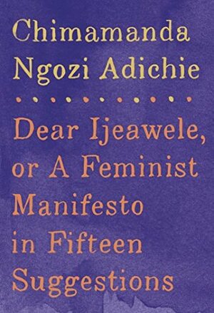 Dear Ijeawele, or A Feminist Manifesto in Fifteen Suggestions by Chimamanda Ngozi Adichie