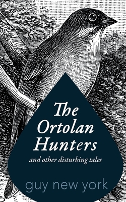 The Ortolan Hunters: And Other Disturbing Tales by Guy New York