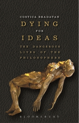 Dying for Ideas: The Dangerous Lives of the Philosophers by Costică Brădățan
