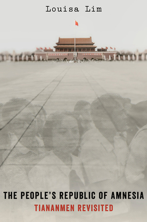 The People's Republic of Amnesia: Tiananmen Revisited by Louisa Lim